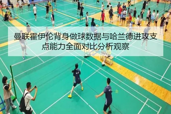 曼联霍伊伦背身做球数据与哈兰德进攻支点能力全面对比分析观察