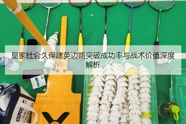 皇家社会久保建英边路突破成功率与战术价值深度解析